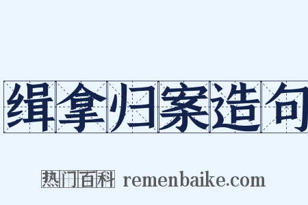 缉拿归案造句是什么意思的图片